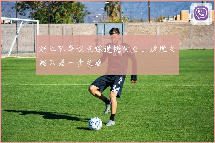 浙江队争议点球遗憾失分三连胜之路只差一步之遥