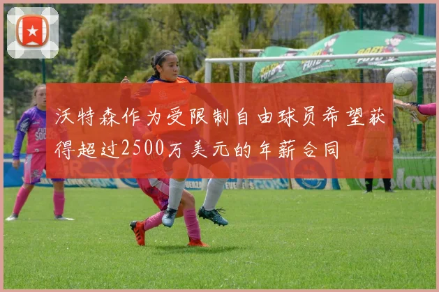 沃特森作为受限制自由球员希望获得超过2500万美元的年薪合同