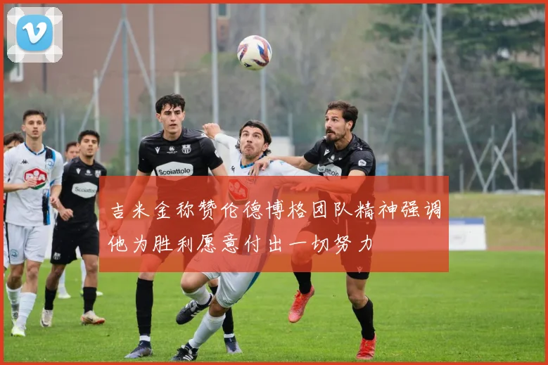 吉米金称赞伦德博格团队精神强调他为胜利愿意付出一切努力
