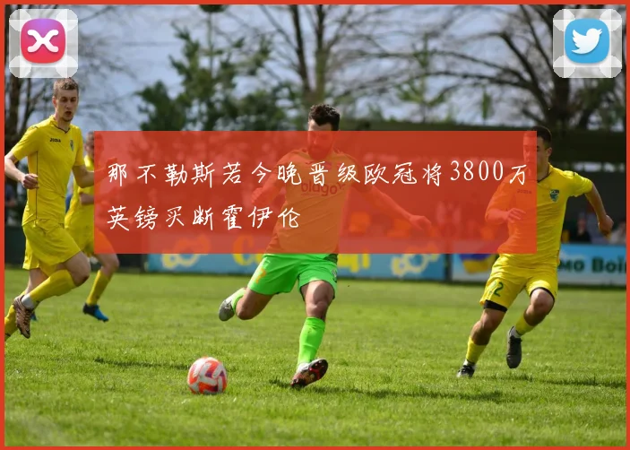 那不勒斯若今晚晋级欧冠将3800万英镑买断霍伊伦