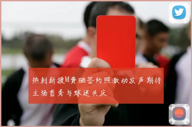 热刺新援M费晒签约照激动发声期待主场首秀与球迷共庆