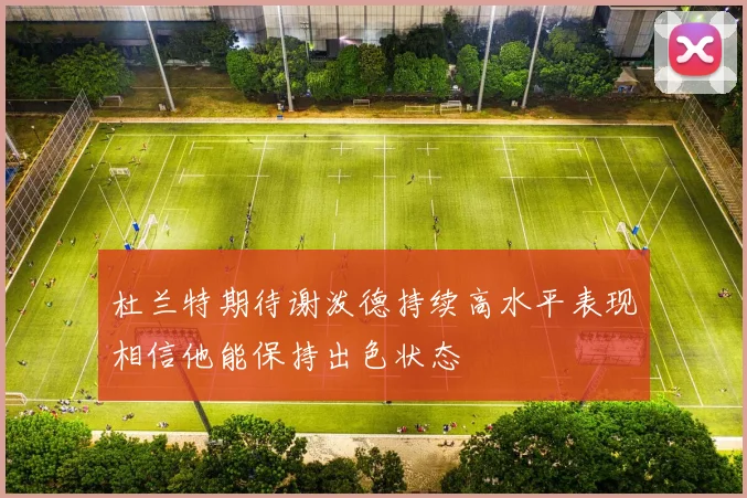 杜兰特期待谢泼德持续高水平表现相信他能保持出色状态