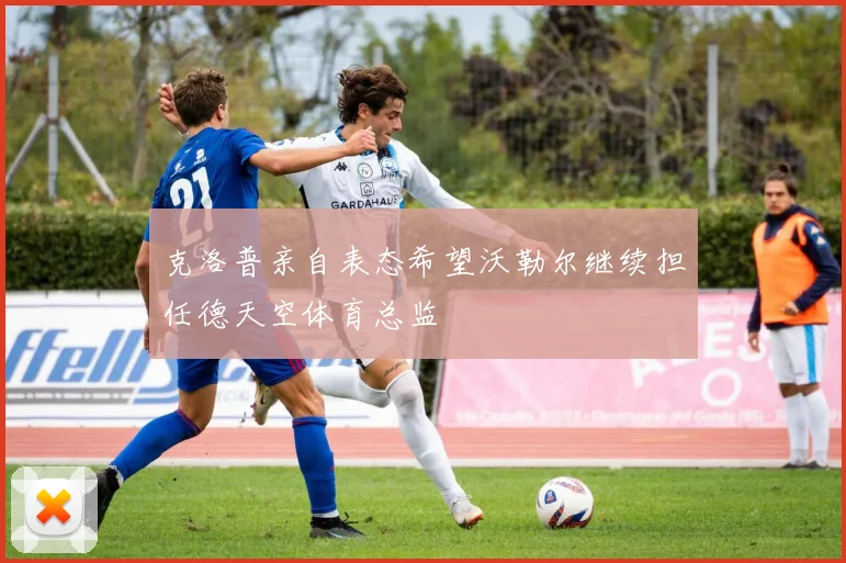 克洛普亲自表态希望沃勒尔继续担任德天空体育总监
