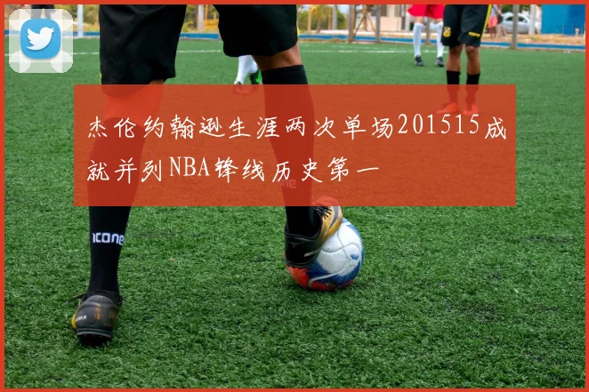 杰伦约翰逊生涯两次单场201515成就并列NBA锋线历史第一