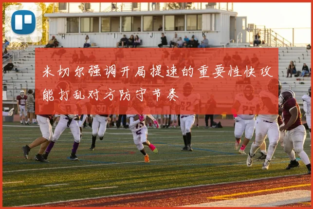 米切尔强调开局提速的重要性快攻能打乱对方防守节奏