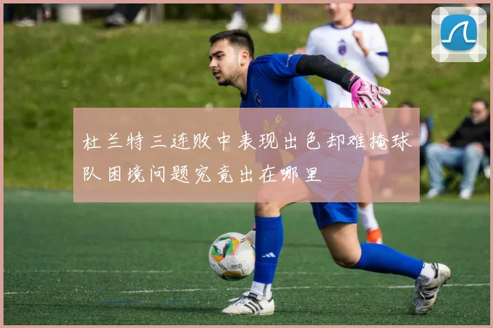 杜兰特三连败中表现出色却难掩球队困境问题究竟出在哪里
