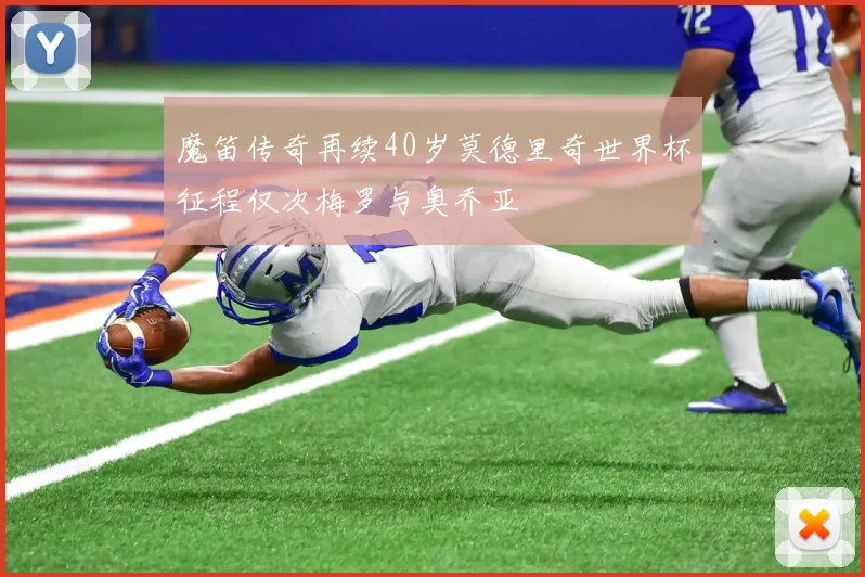 魔笛传奇再续40岁莫德里奇世界杯征程仅次梅罗与奥乔亚